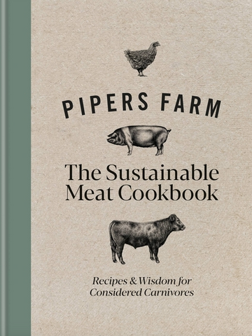 Pipers Farm Sustainable Meat Cookbook: Recipes & Wisdom for Considered Carnivores