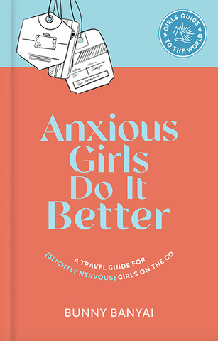 Anxious Girls Do It Better: A Travel Guide for (Slightly Nervous) Girls on the Go