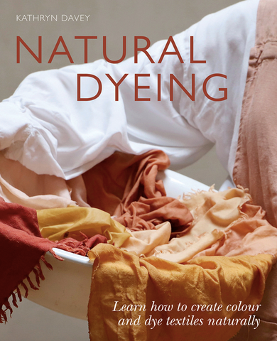 Natural Dyeing: Learn How to Create Color and Dye Textiles Naturally