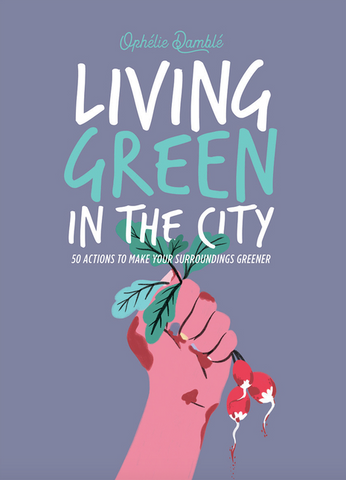 Living Green in the City: 50 Actions to Make Your Surroundings Greener