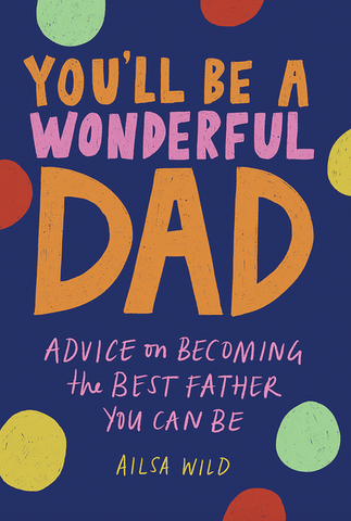 You'll Be a Wonderful Dad: Advice on Becoming the Best Father You Can Be