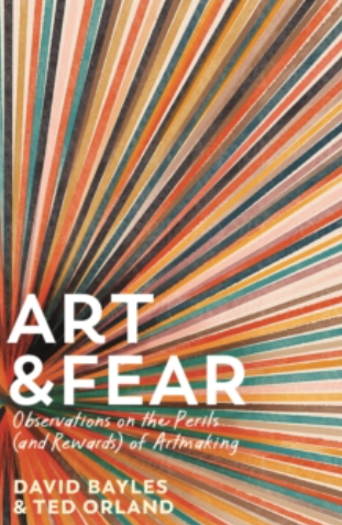 Art & Fear : Observations on the Perils (and Rewards) of Artmaking by David Bayles & Ted Orland