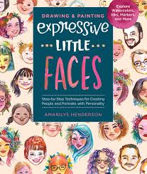 Drawing and Painting Expressive Little Faces: Step-by-Step Techniques for Creating People and Portraits with Personality, Explore Watercolors, Inks, Markers, and More by Amarilys Henderson