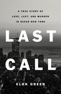 Last Call: A True Story of Love, Lust, and Murder in Queer New York by Elon Green