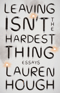 Leaving Isn't the Hardest Thing: Essays by  Lauren Hough