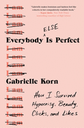 Everybody (Else) Is Perfect: How I Survived Hypocrisy, Beauty, Clicks, and Likes by Gabrielle Korn