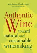 Authentic Wine: Toward Natural and Sustainable Winemaking by Jamie Goode