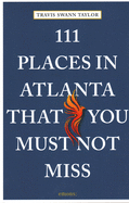 111 Places in Atlanta That You Must Not Miss by Travis Swann Taylor