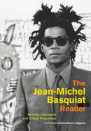 The Jean-Michel Basquiat Reader: Writings, Interviews, and Critical Responses by 	 Jordana Moore Saggese