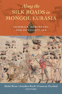 Along the Silk Roads in Mongol Eurasia: Generals, Merchants, and Intellectuals by Michal Biran