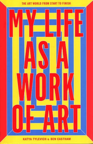 My Life As a Work of Art: The Art World from Start to Finish (Laurence King)