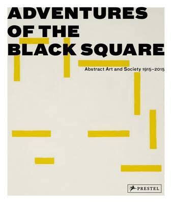Adventures of the Black Square: Abstract Art and Society 1915-2015 (Prestel)