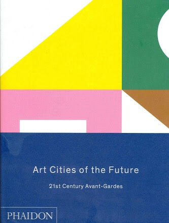 Art Cities of the Future: 21st-Century Avant-Gardes (Phaidon)