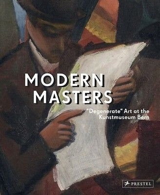 Modern Masters: "Degenerate" Art at the Kunstmuseum Bern (Prestel)