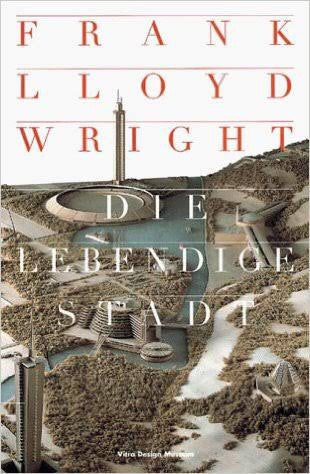 Frank Lloyd Wright - Die lebendige Stadt: Katalog zur Ausstellung im Museum für Kunst und Kulturgeschichte in Dortmund von Januar bis April 2000 (Vitra Design Museum)