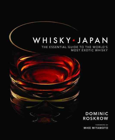 WHISKY JAPAN: The Essential Guide to the World's Most Exotic Whisky by Dominic Roskrow