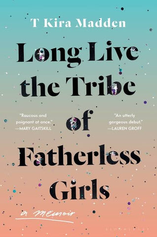 Long Live the Tribe of Fatherless Girls: A Memoir by T Kira Madden